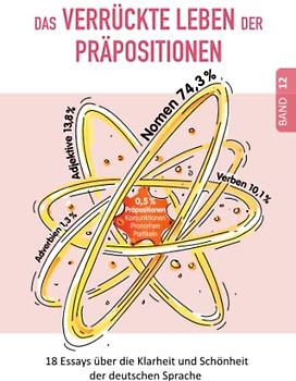 Das VERRÜCKTE LEBEN der PRÄPOSITIONEN: PRÄPOSITIONEN - die MACHT der ANARCHIE (18 Essays über die Klarheit und Schönheit der deutschen Sprache)