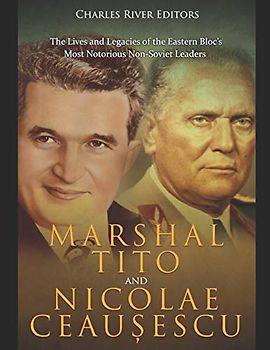 Marshal Tito and Nicolae Ceaușescu: The Lives and Legacies of the Eastern Bloc’s Most Notorious Non-Soviet Leaders