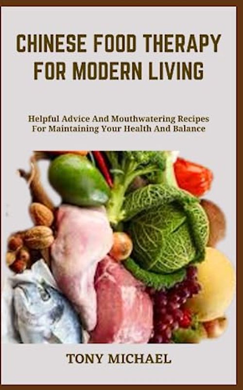 CHINESE FOOD THERAPY FOR MODERN LIVING: Helpful Advice And Mouthwatering Recipes For Maintaining Your Health And Balance
