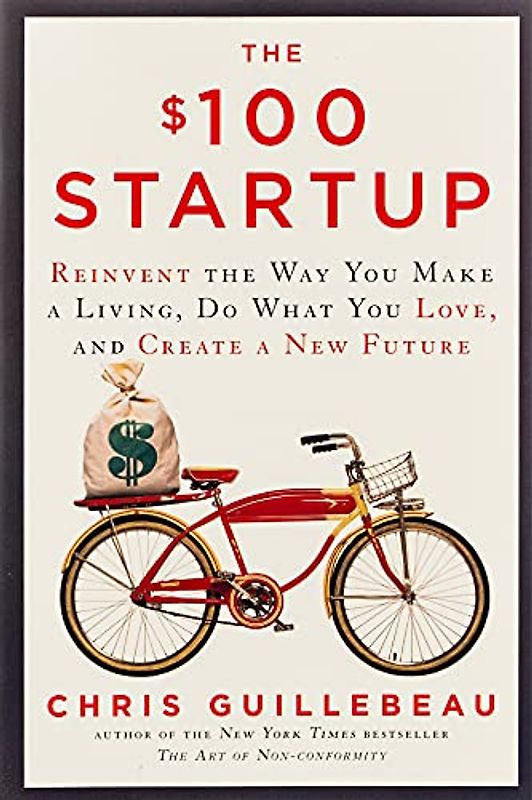 The $100 Startup: Reinvent the Way You Make a Living, Do What You Love, and Create a New Future