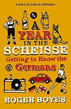 Year in the Scheisse: Getting to Know the Germans - Roger Boyes