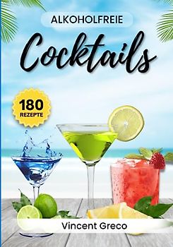 Alkoholfreie Cocktails: 180 Kreative Rezepte für jeden Geschmack - Erfrischende Mocktails ganz ohne Alkohol