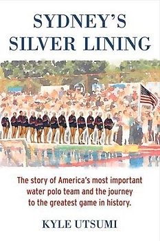 Sydney's Silver Lining: The Story of America's Most Important Water Polo Team and the Journey to Th