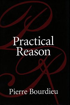 Practical Reason: On the Theory of Action - Bourdieu, Pierre