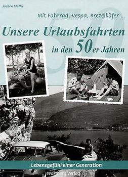 Mit Fahrrad, Vespa, Brezelkäfer ...Unsere Urlaubsfahrten in den 50er Jahren. Historische Fotografien