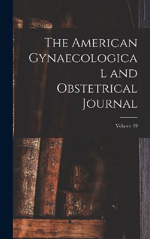 The American Gynaecological and Obstetrical Journal; Volume 19
