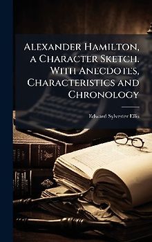 Alexander Hamilton, a Character Sketch. With Anecdotes, Characteristics and Chronology