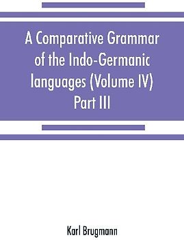 A comparative grammar of the Indo-Germanic languages. A concise exposition of the history of Sanskrit, Old Iranian (Avestic and Old Persian) Old Armenian, Old Greek, Latin, Umbrian-Samnitic, Old Irish, Gothic, Old High German, Lithuanian and Old Church Sl