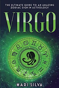 Virgo: The Ultimate Guide to an Amazing Zodiac Sign in Astrology (Zodiac Signs, Band 1)