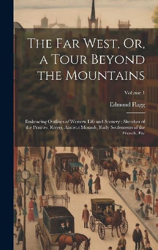 The Far West, Or, a Tour Beyond the Mountains: Embracing Outlines of Western Life and Scenery; Sketches of the Prairies, Rivers, Ancient Mounds, Early