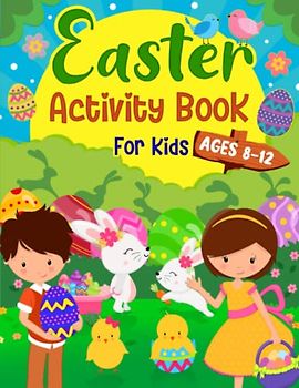 Easter Activity Book for Kids Ages 8-12: A Fun Kids Easter Theme Learning Activity Book With Logic Puzzles, Coloring Pages, Word Searches, Mazes, Games Activities Book for Kids