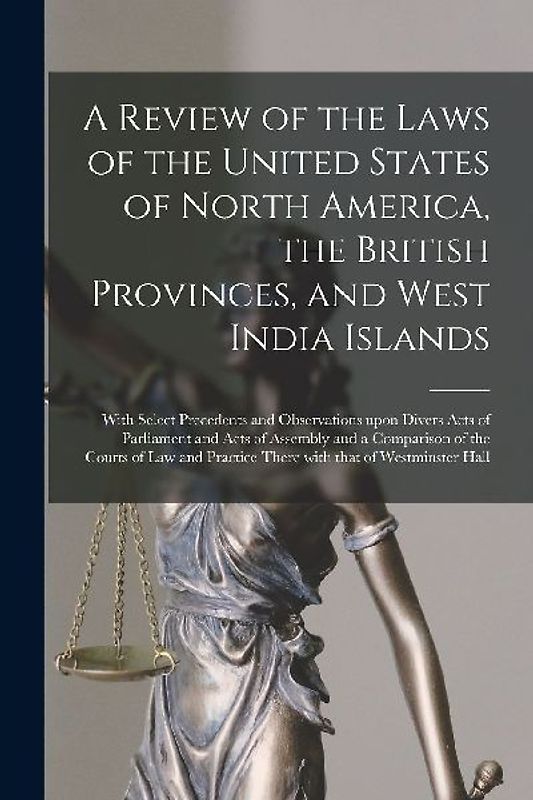 A Review of the Laws of the United States of North America, the British Provinces, and West India Islands [microform]: With Select Precedents and Obse