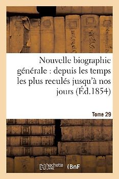 Nouvelle Biographie Générale: Depuis Les Temps Les Plus Reculés Jusqu'à Nos Jours.... Tome 29