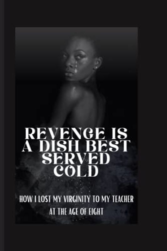 REVENGE IS A DISH BEST SERVED COLD: HOW I LOST MY VIRGINITY TO MY TEACHER AT THE AGE OF EIGHT