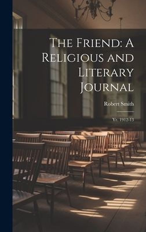 The Friend: A Religious and Literary Journal: Yr. 1912-13