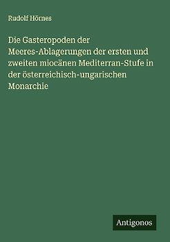Die Gasteropoden der Meeres-Ablagerungen der ersten und zweiten miocänen Mediterran-Stufe in der österreichisch-ungarischen Monarchie