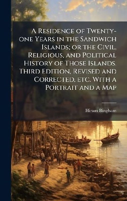 A Residence of Twenty-one Years in the Sandwich Islands; or the Civil, Religious, and Political History of Those Islands. Third Edition, Revised and Corrected, etc. With a Portrait and a Map
