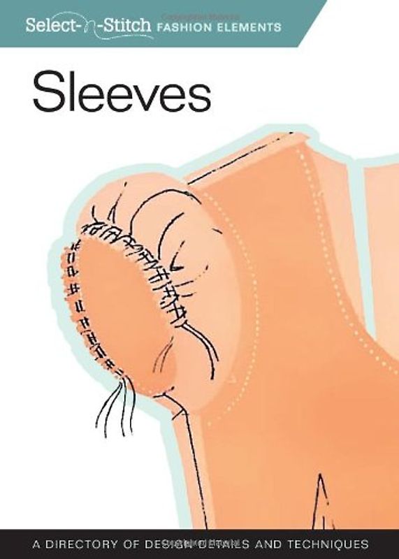 Sleeves: A Directory of Design Details and Techniques (Select-N-Stitch Fashion Elements)