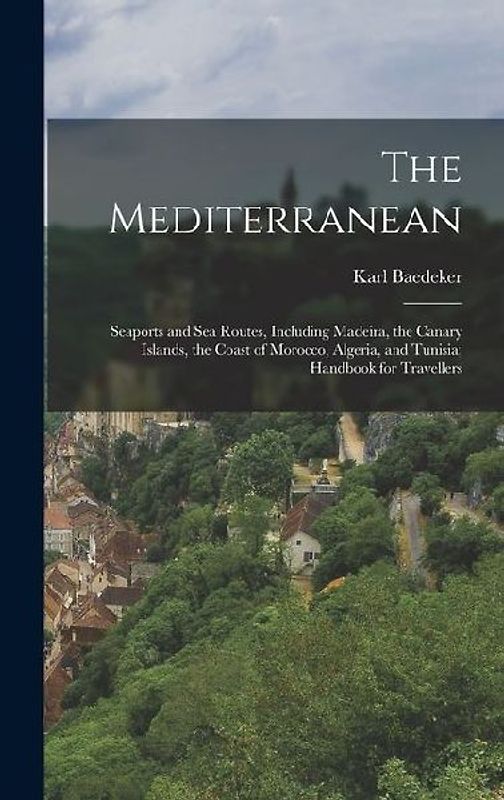 The Mediterranean; Seaports and sea Routes, Including Madeira, the Canary Islands, the Coast of Morocco, Algeria, and Tunisia; Handbook for Travellers