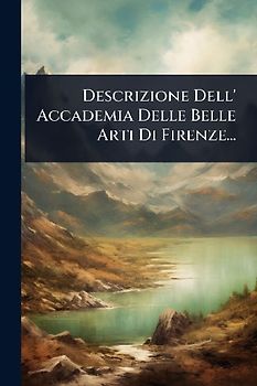 Descrizione Dell' Accademia Delle Belle Arti Di Firenze...