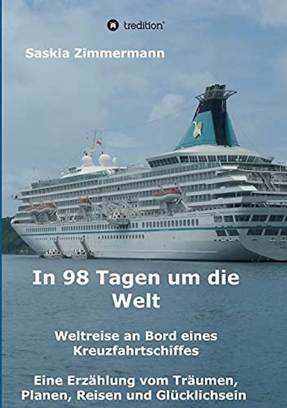 In 98 Tagen um die Welt: Weltreise an Bord eines Kreuzfahrtschiffes - Eine Erzählung vom Träumen, Planen, Reisen und Glücklichsein