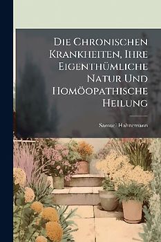 Die Chronischen Krankheiten, Ihre EigenthÃ1/4mliche Natur Und Homöopathische Heilung