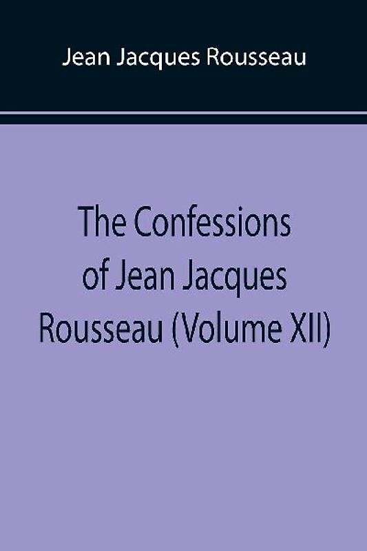 The Confessions of Jean Jacques Rousseau (Volume XII)