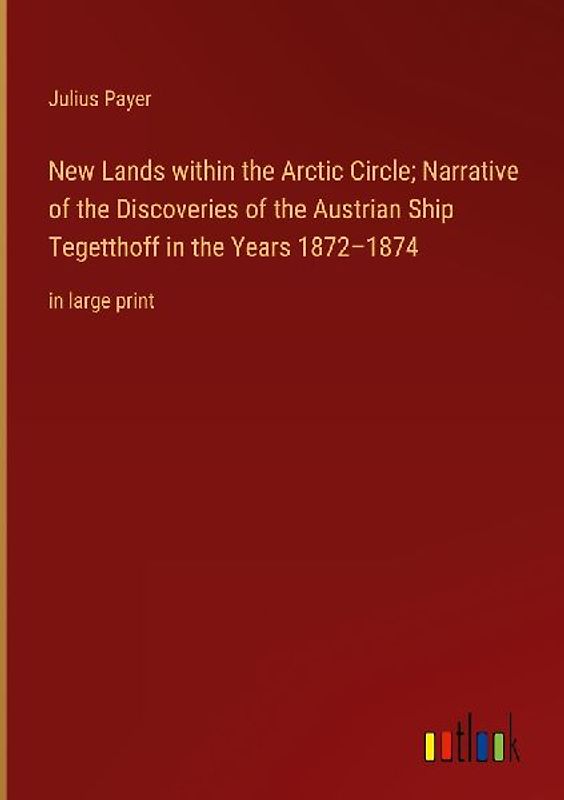 New Lands within the Arctic Circle; Narrative of the Discoveries of the Austrian Ship Tegetthoff in the Years 1872-1874