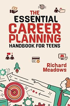 The Essential Career Planning Handbook for Teens: The Ultimate Guide for Teenagers to Plan, Pursue, and Thrive in Their Future Professions (The Essential Life Skills Series for Teens)