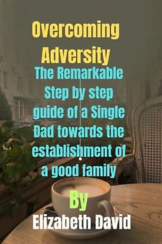 Overcoming Adversity: The Remarkable Step by step guide of a Single Dad towards the establishment of a good family