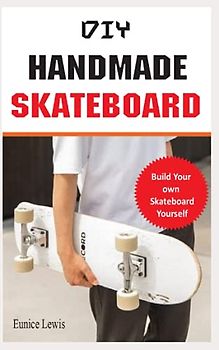 DIY HANDMADE SKATEBOARD: Build a long board, cruiser, or street deck (Do It Yourself)