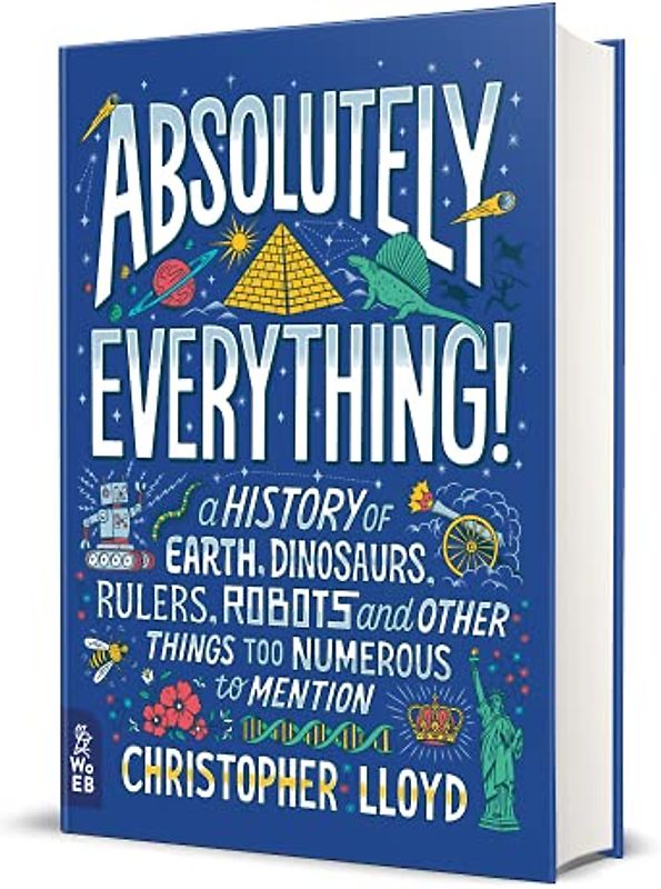 Absolutely Everything!: A History of Earth, Dinosaurs, Rulers, Robots and Other Things Too Numerous to Mention