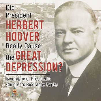 Did President Herbert Hoover Really Cause the Great Depression? Biography of Presidents | Children's Biography Books