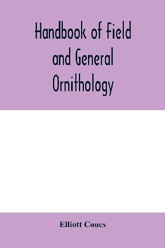 Handbook of field and general ornithology; a manual of the structure and classification of birds