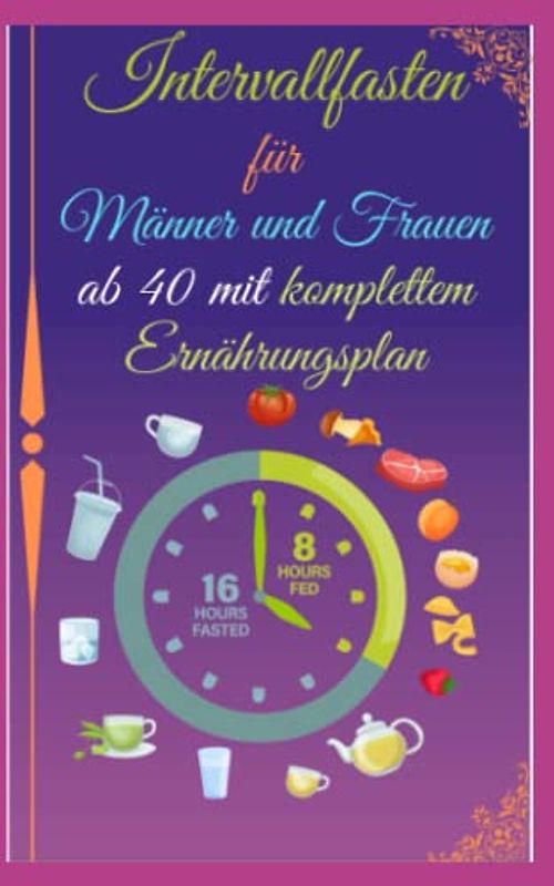 Intervallfasten für Männer und Frauen ab 40 mit komplettem Ernährungsplan: Strategien zur Gewichtsabnahme,Behandlung von Fettleibigkeit,Angstzuständen,Depressionen,für Anfänger,Fortgeschrittene und