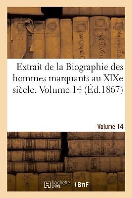 Extrait de la Biographie Des Hommes Marquants Au XIXe Siècle. Volume 14