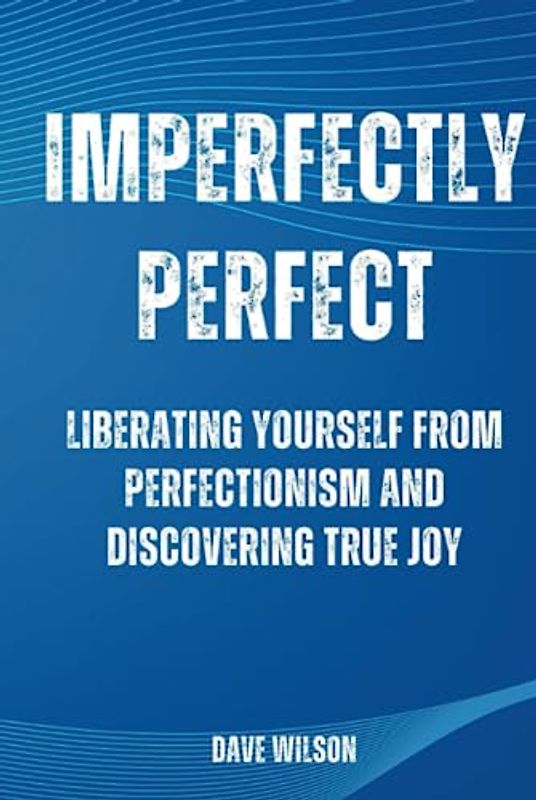 Imperfectly Perfect: Liberating Yourself from Perfectionism and Discovering True Joy