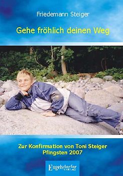 Gehe fröhlich deinen Weg. Zur Konfirmation von Toni Steiger Pfingsten 2007