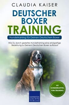 Deutscher Boxer Training - Hundetraining für Deinen Deutschen Boxer: Wie Du durch gezieltes Hundetraining eine einzigartige Beziehung zu Deinem Hund aufbaust