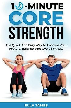 10- MINUTE CORE STRENGTH: The Quick and Easy Way to Improve Your Posture, Balance, and Overall Fitness. (Physical fitness, Band 6)