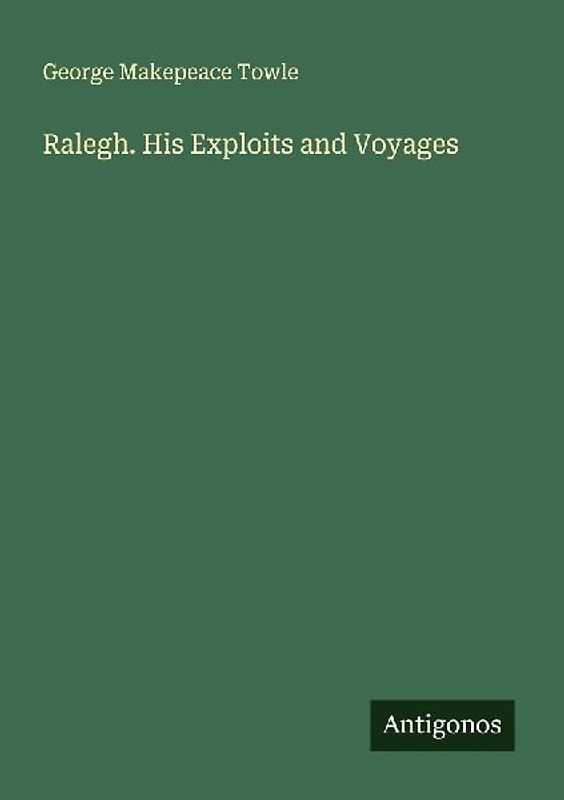 Ralegh. His Exploits and Voyages