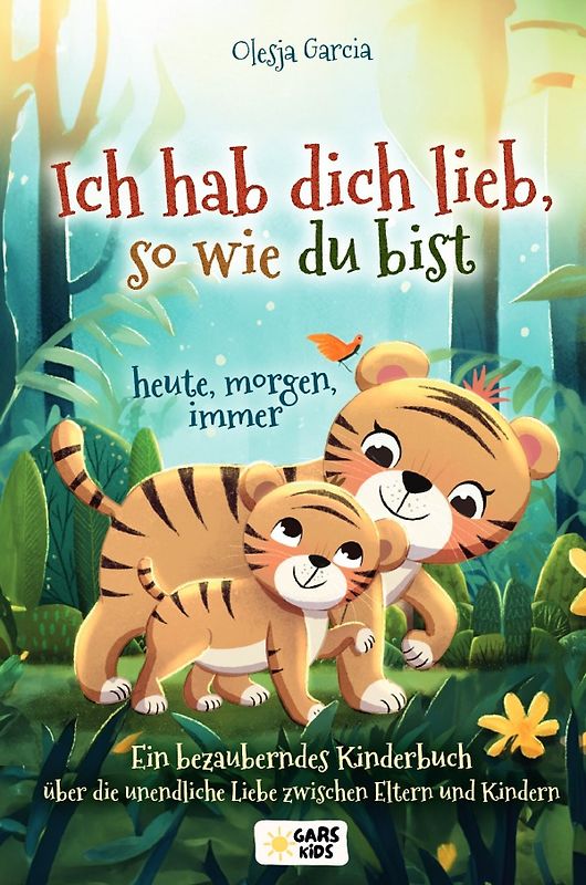 Ich hab dich lieb, so wie du bist – heute, morgen, immer: Ein bezauberndes Kinderbuch über die unendliche Liebe zwischen Eltern und Kindern