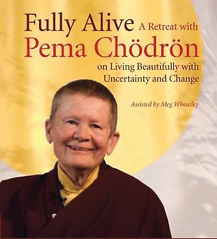 Fully Alive: A Retreat with Pema Chodron on Living Beautifully with Uncertainty and Change