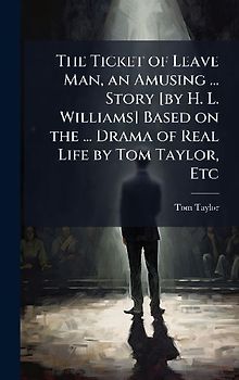 The Ticket of Leave Man, an Amusing ... Story [by H. L. Williams] Based on the ... Drama of Real Life by Tom Taylor, Etc