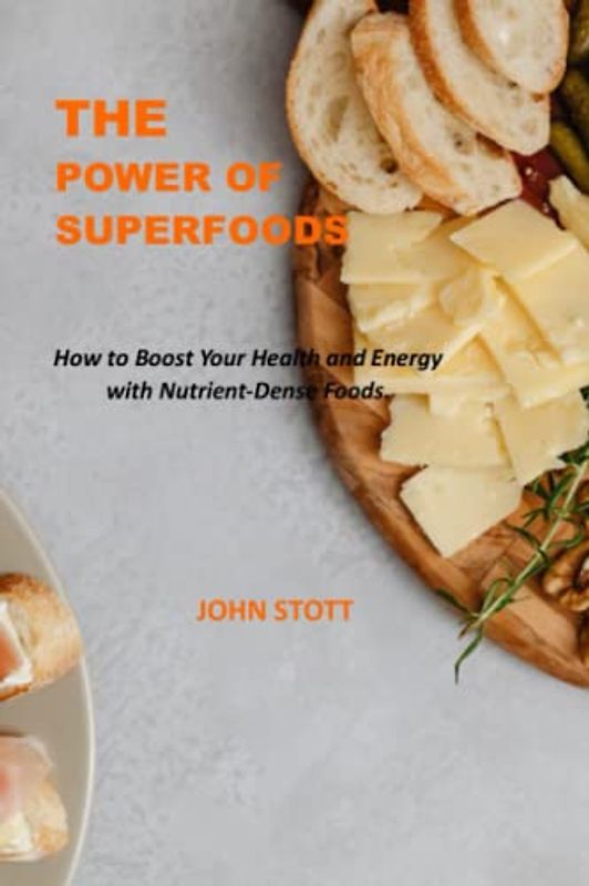 THE POWER OF SUPERFOODS: How to Boost Your Health and Energy with Nutrient-Dense Foods.