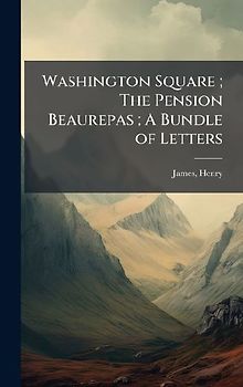 Washington Square; The Pension Beaurepas; A Bundle of Letters