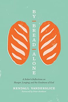 By Bread Alone: A Baker's Reflections on Hunger, Longing, and the Goodness of God