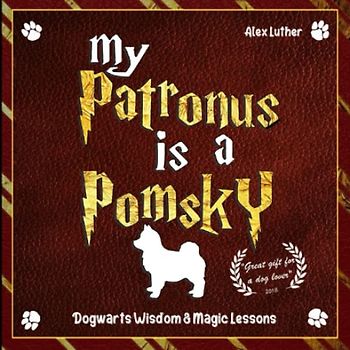 My Patronus is a Pomsky: Dogwarts Wisdom & Magic Lessons