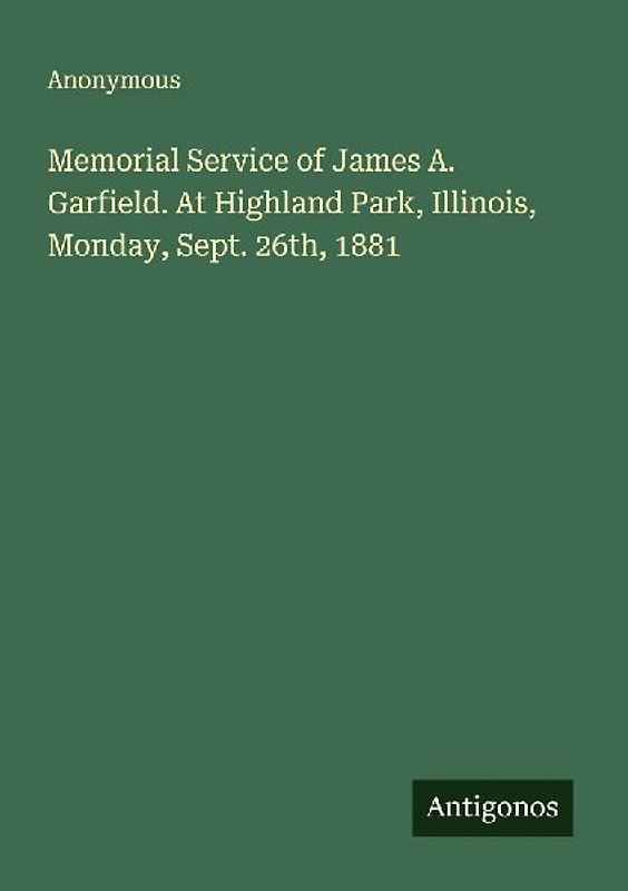 Memorial Service of James A. Garfield. At Highland Park, Illinois, Monday, Sept. 26th, 1881