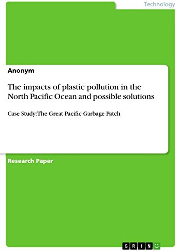 The impacts of plastic pollution in the North Pacific Ocean and possible solutions: Case Study: The Great Pacific Garbage Patch
